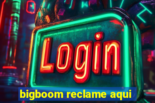 bigboom reclame aqui